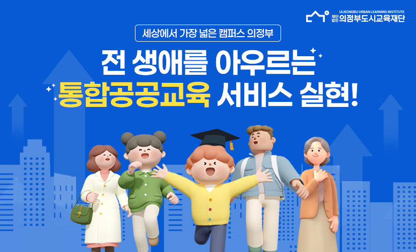 세상에서 가장 넓은 캠퍼스 의정부 전 생애를 아우르는 통합공공교육 서비스 실현!